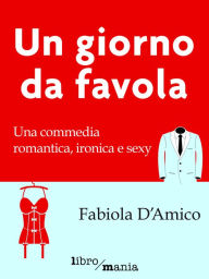 Title: Un giorno da favola: Una commedia romantica, ironica e sexy, Author: Fabiola D'Amico