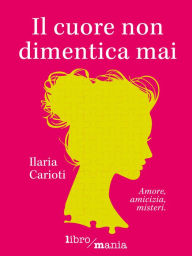 Title: Il cuore non dimentica mai: Amore, amicizia, misteri, Author: Ilaria Carioti