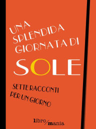 Title: Una splendida giornata di sole: Sette racconti per un giorno, Author: Aa. Vv.