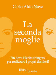 Title: La seconda moglie: Fin dove è lecito spingersi per realizzare i propri desideri?, Author: Carlo Aldo Nava