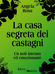 Title: La casa segreta dei castagni: Un noir intenso ed emozionante, Author: Angela Rosa