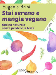 Title: Stai sereno e mangia vegano: Cucina naturale senza perdere la testa, Author: Eugenia Brini