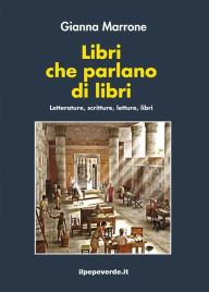 Title: Libri che parlano di libri: Letterature, scritture, letture, libri, Author: Gianna Marrone