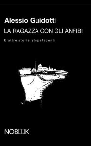 Title: La ragazza con gli anfibi: E altre storie stupefacenti, Author: Alessio Guidotti