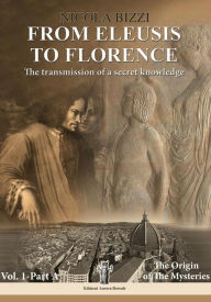 Title: From Eleusis to Florence: The transmission of a secret knowledge: Vol. 1 - Part A: The Origin of the Mysteries, Author: Nicola Bizzi