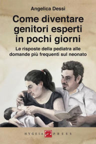 Title: Come diventare genitori esperti in pochi giorni: Le risposte della pediatra alle domande più frequenti sul neonato, Author: Angelica Dessì