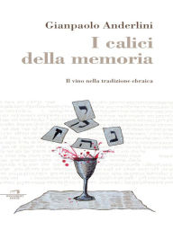Title: I calici della memoria: Il vino nella tradizione ebraica, Author: Gianpaolo Anderlini