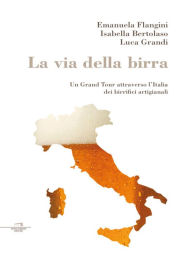 Title: La via della birra: Un grand tour attraverso l'Italia dei birrifici artigianali, Author: Emanuela Flangini