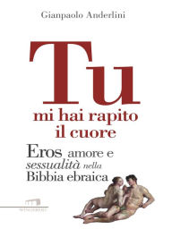 Title: Tu mi hai rapito il cuore.: Eros amore e sessualità nella Bibbia ebraica, Author: Gianpaolo Anderlini