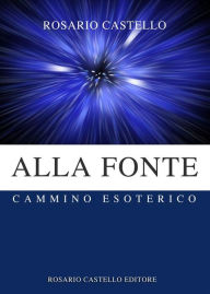 Title: Alla Fonte - Cammino Esoterico, Author: Rosario Castello