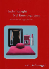 Title: Nel fiore degli anni.: Più vecchie, più sagge, più felici, Author: India Knight
