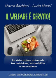 Title: Il welfare è servito!: La ristorazione aziendale tra nutrizione, sostenibilità e innovazione, Author: marco barbieri