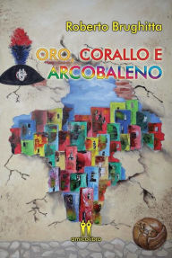 Title: Oro, corallo e arcobaleno, Author: Roberto Brughitta