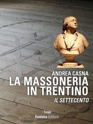 Title: La Massoneria in Trentino: Il Settecento, Author: Andrea Casna