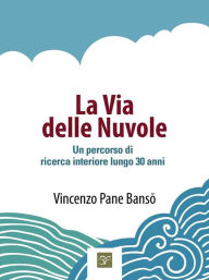 Title: La Via delle Nuvole: Un percorso di ricerca interiore lungo 30 anni, Author: Vincenzo Pane Banso