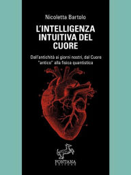 Title: L'intelligenza intuitiva del cuore: Dall'antichità ai giorni nostri, dal Cuore antico alla fisica quantistica, Author: Nicoletta Bartolo