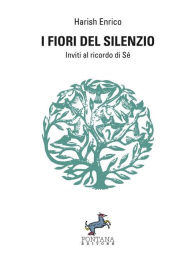 Title: I fiori del silenzio: Inviti al ricordo di Sé, Author: Harish Enrico