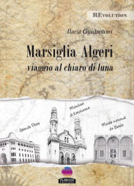 Title: MARSIGLIA - ALGERI viaggio al chiaro di Luna, Author: Ilaria Guidantoni