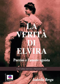 Title: La verità di Elvira: Puccini e l'amore egoista, Author: Isabella Brega