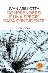 Title: Comprendersi è una specie rara d'incidente, Author: Ivan Arillotta