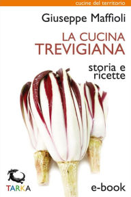 Title: La cucina trevigiana: Storia e ricette, Author: Giuseppe Maffioli