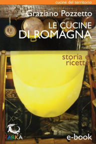 Title: Le cucine di Romagna: Storia e ricette, Author: Graziano Pozzetto