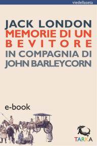 Title: Memorie di un bevitore: In compagnia di John Barleycorn, Author: Jack London