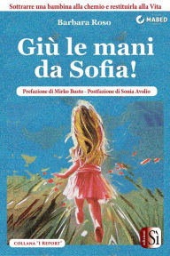 Title: Giù le mani da Sofia!: Sottrarre una bambina alla chemio e restituirla alla Vita, Author: Barbara Roso