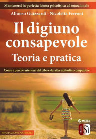 Title: Il digiuno consapevole - Teoria e pratica: Come e perché astenersi dal cibo e da altre abitudini compulsive, Author: Nicoletta Ferroni e Alfonso Guizzardi