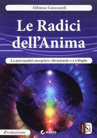 Title: Le radici dell'Anima: La psicoanalisi energetico vibrazionale o a trifoglio, Author: Alfonso Guizzardi