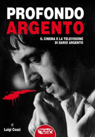 Title: Profondo Argento - tutto il cinema e la televisione di Dario Argento, Author: Luigi Cozzi