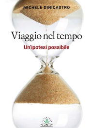 Title: Viaggio nel tempo: Un'ipotesi possibile, Author: Michele Dinicastro