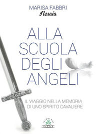 Title: Alla scuola degli angeli: Il viaggio nella memoria di uno spirito cavaliere, Author: Marisa Fabbri - Nesaia