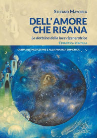 Title: Dell'amore che risana: La dottrina della luce rigeneratrice. L'ermetica scintilla, Author: Stefano Mayorca