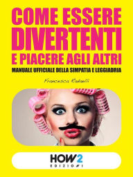 Title: COME ESSERE DIVERTENTI E PIACERE AGLI ALTRI: Manuale ufficiale della simpatia e leggiadria, Author: Francesca Radaelli