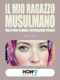 Title: IL MIO RAGAZZO MUSULMANO: Una storia d'amore e integrazione sociale, Author: Daniela Leali