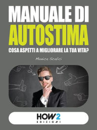 Title: MANUALE DI AUTOSTIMA. Cosa aspetti a migliorare la tua vita?, Author: Monica Scalici