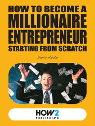 Title: How to Become a Millionaire Entrepreneur Starting from Scratch, Author: Dario Abate