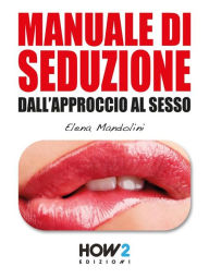Title: MANUALE DI SEDUZIONE dall'Approccio al Sesso, Author: Elena Mandolini
