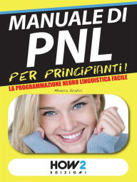 Title: MANUALE di PNL per Principianti! La Programmazione Neuro Linguistica Facile, Author: Monica Scalici