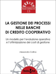 Title: La gestione dei processi nelle Banche di Credito Cooperativo: Un modello per l'evoluzione operativa e l'ottimizzazione dei costi di gestione, Author: Alessandro Collina