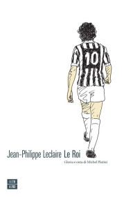 Title: Le Roi: Gloria e onta di Michel Platini, Author: Ellmia