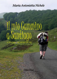 Title: Il mio Cammino a Santiago: a Santiago voy peregrina soy, Author: Maria Antonietta Nichele