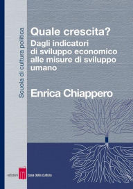Title: Quale crescita? Dagli indicatori di sviluppo economico alle misure di sviluppo umano, Author: Enrica Chiappero