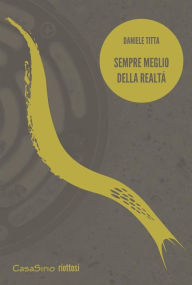 Title: Sempre meglio della realtà, Author: Daniele Titta