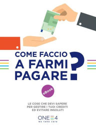 Title: Come Faccio a farmi pagare?: Le cose che devi sapere per gestire i tuoi crediti ed evitare insoluti, Author: ONE4