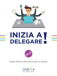Title: Inizia a delegare!: Guida pratica per applicare la delega, Author: ONE4