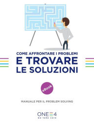 Title: Come affrontare i problemi e trovare le soluzioni: Manuale per il problem solving, Author: ONE4