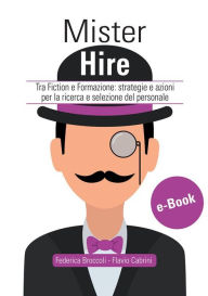 Title: Mister Hire: Tra Fiction e Formazione: strategie e azioni per la ricerca e selezione del personale, Author: Federica Broccoli