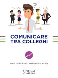 Title: Comunicare tra colleghi: Come migliorare i rapporti di lavoro, Author: ONE4